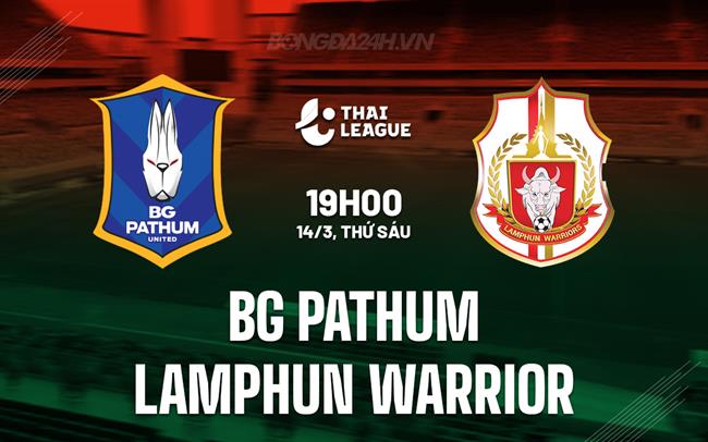 Nhận định BG Pathum vs Lamphun Warrior 19h00 ngày 14/3 (VĐQG Thái Lan 2024/25)