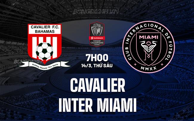 Nhận định Cavalier vs Inter Miami 7h00 ngày 14/3 (Concacaf Champions Cup 2025)