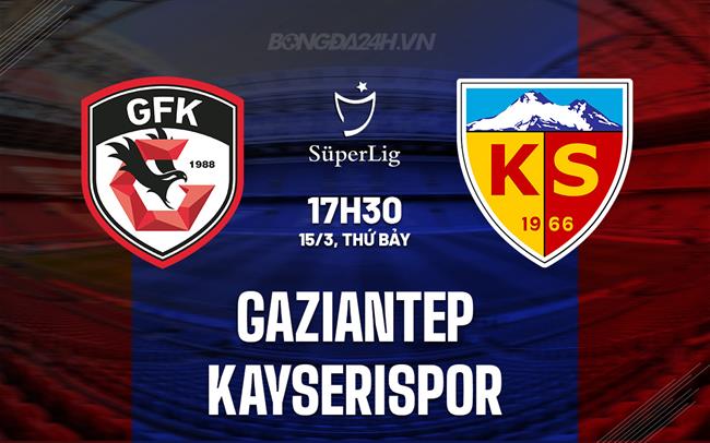 Nhận định Gaziantep vs Kayserispor 17h30 ngày 15/3 (VĐQG Thổ Nhĩ Kỳ 2024/25)