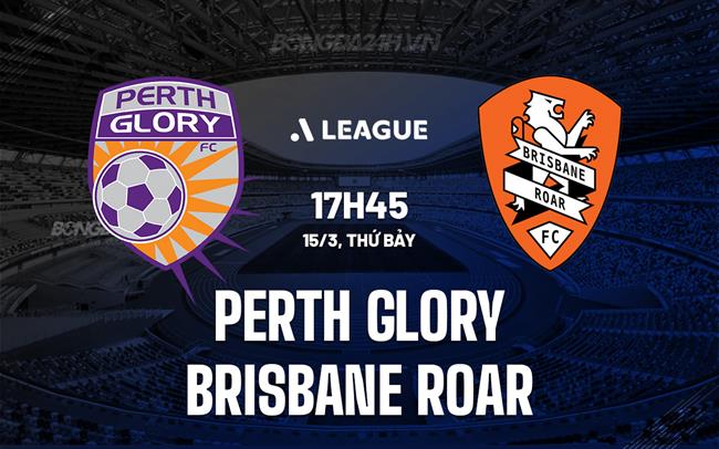 Nhận định Perth Glory vs Brisbane Roar 17h45 ngày 15/3 (VĐQG Australia 2024/25)