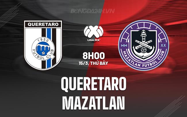 Nhận định Queretaro vs Mazatlan 8h00 ngày 15/3 (VĐQG Mexico 2024/25)