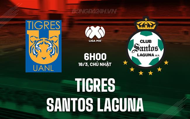 Nhận định Tigres vs Santos Laguna 6h00 ngày 16/3 (VĐQG Mexico 2024/25)