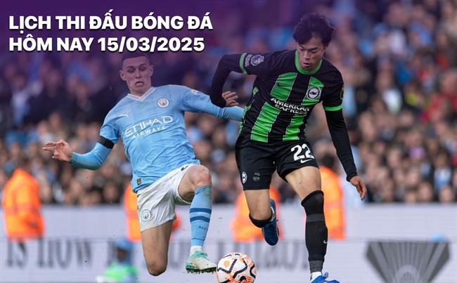 Lịch thi đấu, trực tiếp bóng đá hôm nay 15/3/2025