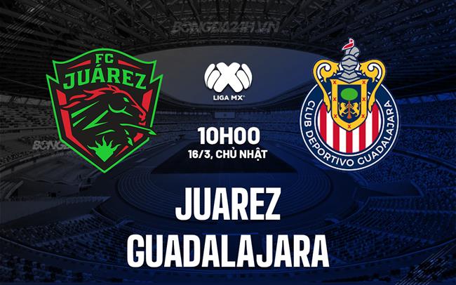 Nhận định - dự đoán Juarez vs Guadalajara 8h10 ngày 16/3 (VĐQG Mexico 2024/25)