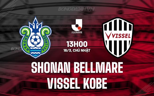 Nhận định Shonan Bellmare vs Vissel Kobe 13h00 ngày 16/3 (VĐQG Nhật Bản 2025)