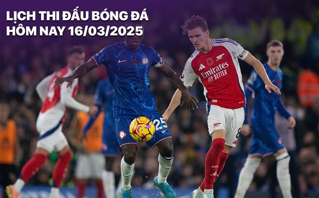 Lịch thi đấu, trực tiếp bóng đá hôm nay 16/3: Arsenal vs Chelsea
