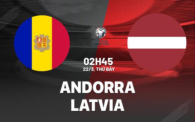 Nhận định Andorra vs Latvia 2h45 ngày 22/3 (Vòng loại World Cup 2026)