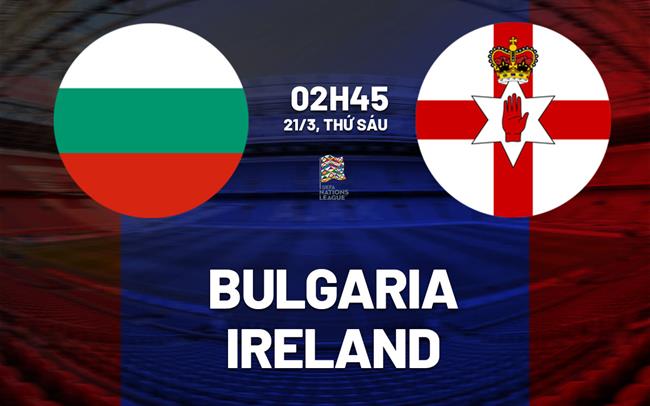 Nhận định Bulgaria vs Ireland 2h45 ngày 21/3 (UEFA Nations League 2024/25)