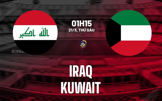 Nhận định bóng đá Iraq vs Kuwait 1h15 ngày 21/3 (Vòng loại World Cup 2026)