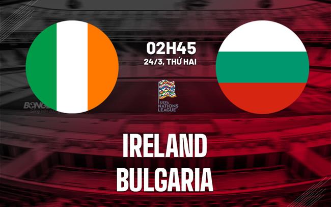 Nhận định bóng đá Ireland vs Bulgaria 2h45 ngày 24/3 (UEFA Nations League 2024/25)
