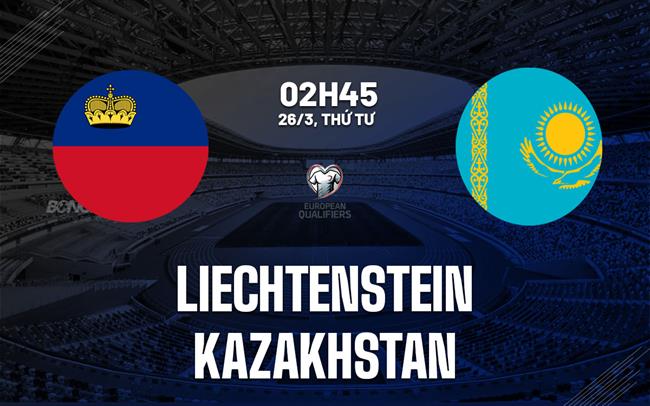 Nhận định Liechtenstein vs Kazakhstan 2h45 ngày 26/3 (Vòng loại World Cup 2026)