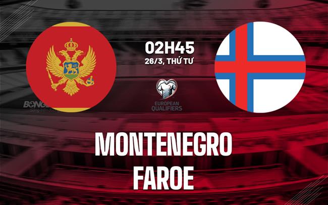 Nhận định bóng đá Montenegro vs Faroe 2h45 ngày 26/3 (Vòng loại World Cup 2026)