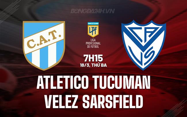 Nhận định Atletico Tucuman vs Velez Sarsfield 7h15 ngày 18/3 (VĐQG Argentina 2025)