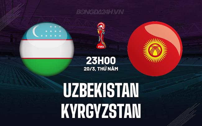 Nhận định Uzbekistan vs Kyrgyzstan 23h00 ngày 20/3 (Vòng loại World Cup 2026)