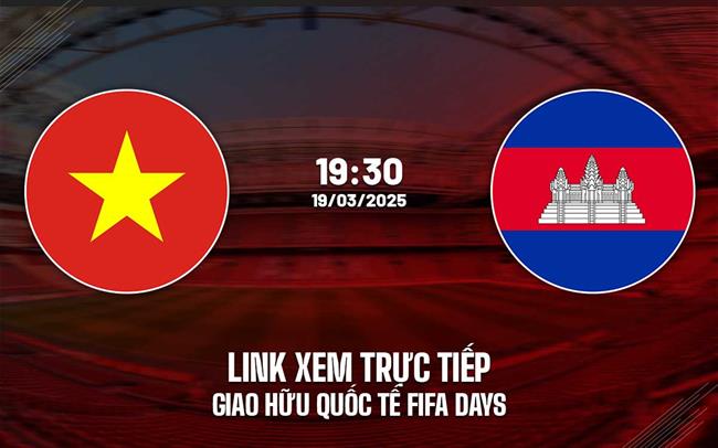 Truc tiep Viet Nam vs Campuchia link xem giao huu Fifa Days 2025