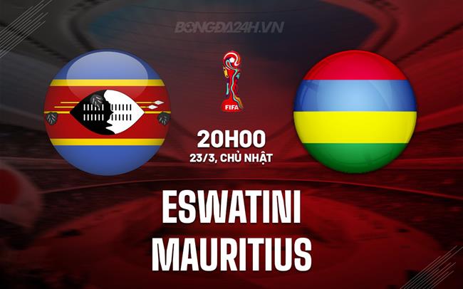 Nhận định Eswatini vs Mauritius 20h00 ngày 23/3 (Vòng loại World Cup 2026)