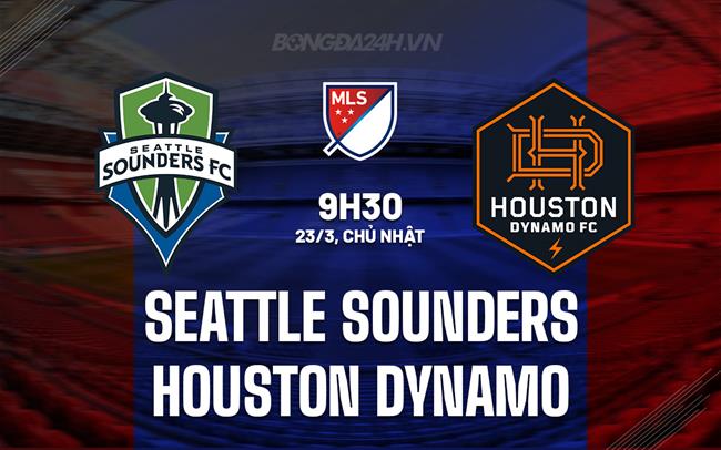Nhận định Seattle Sounders vs Houston Dynamo 9h30 ngày 23/3 (Nhà nghề Mỹ 2025)