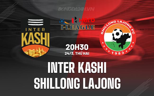 Nhận định Inter Kashi vs Shillong Lajong 20h30 ngày 24/3 (Hạng 2 Ấn Độ 2024/25)