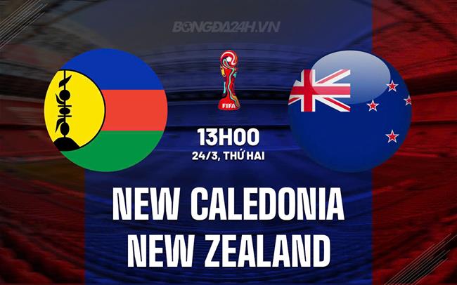Nhận định New Caledonia vs New Zealand 13h00 ngày 24/3 (Vòng loại World Cup 2026)