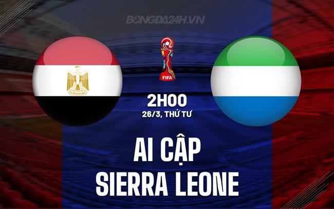 Nhận định Ai Cập vs Sierra Leone 2h00 ngày 26/3 (Vòng loại World Cup 2026)