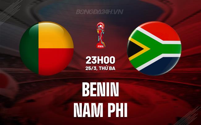 Nhận định Benin vs Nam Phi 23h00 ngày 25/3 (Vòng loại World Cup 2026)