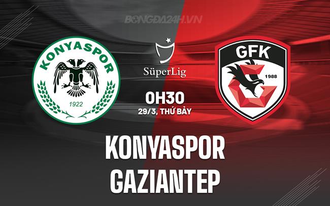 Nhận định Konyaspor vs Gaziantep 0h30 ngày 29/3 (VĐQG Thổ Nhĩ Kỳ 2024/25)
