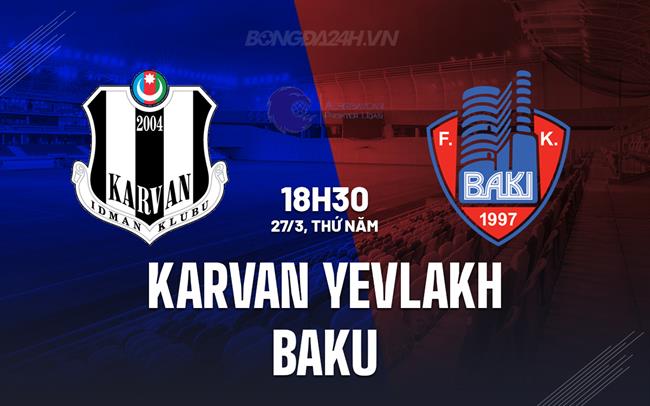 Nhận định Karvan Yevlakh vs Baku 18h30 ngày 27/3 (Hạng 2 Azerbaijan 2024/25)