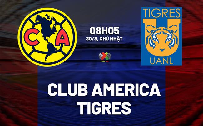 Nhận định Club America vs Tigres UANL 8h05 ngày 30/3 (VĐQG Mexico 2024/25)