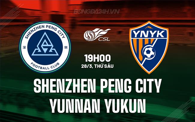 Nhận định Shenzhen Peng City vs Yunnan Yukun 19h00 ngày 28/3 (VĐQG Trung Quốc 2025)