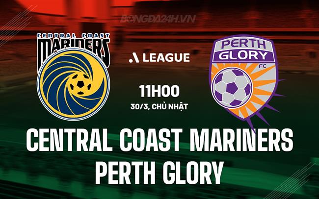 Nhận định Central Coast Mariners vs Perth Glory 11h00 ngày 30/3 (VĐQG Australia 2024/25)