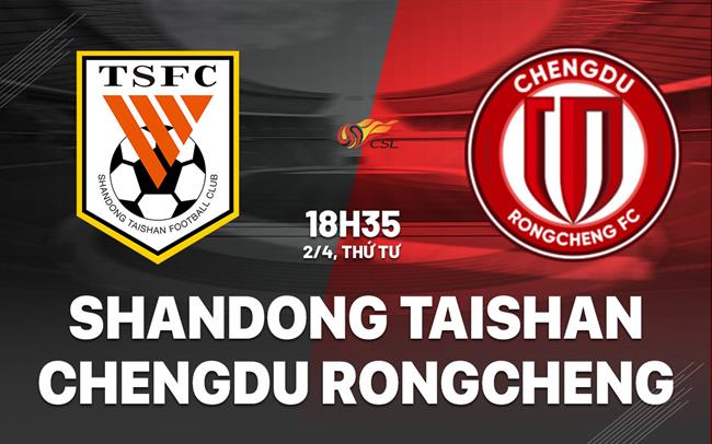 Nhận định Shandong Taishan vs Chengdu Rongcheng 18h35 ngày 2/4 (VĐQG Trung Quốc 2025)