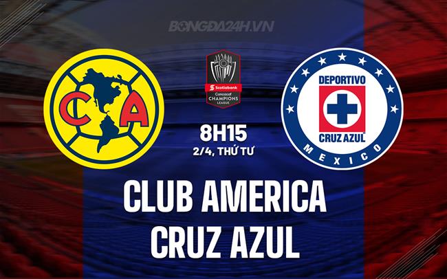 Nhận định Club America vs Cruz Azul 8h15 ngày 2/4 (Concacaf Champions Cup 2025)