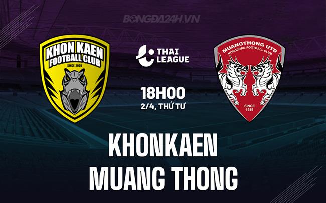 Nhận định Khonkaen vs Muang Thong 18h00 ngày 2/4 (VĐQG Thái Lan 2024/25)