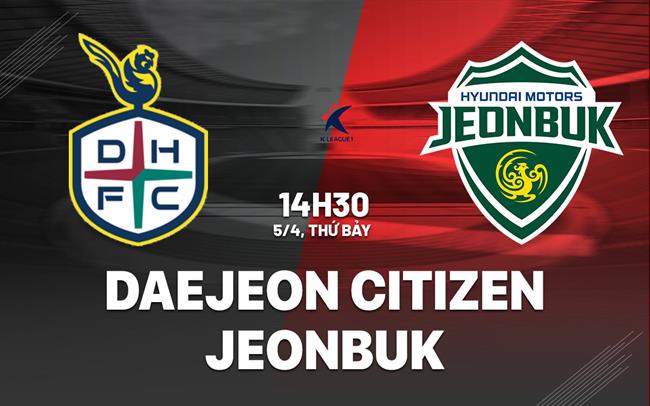 Nhận định Daejeon Hana Citizen vs Jeonbuk 14h30 ngày 5/4 (VĐQG Hàn Quốc 2025)