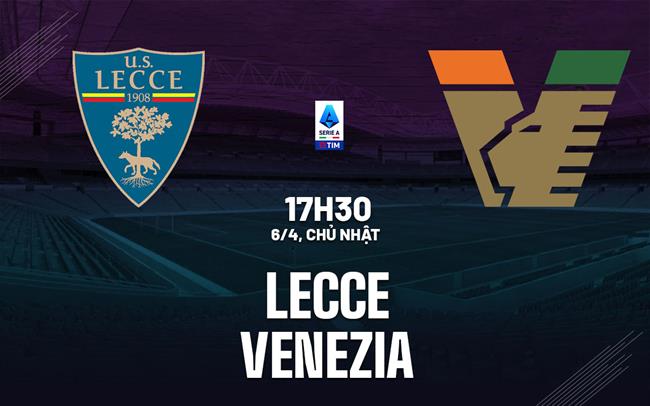 Nhận định bóng đá Lecce vs Venezia 17h30 ngày 6/4 (Serie A 2024/25)