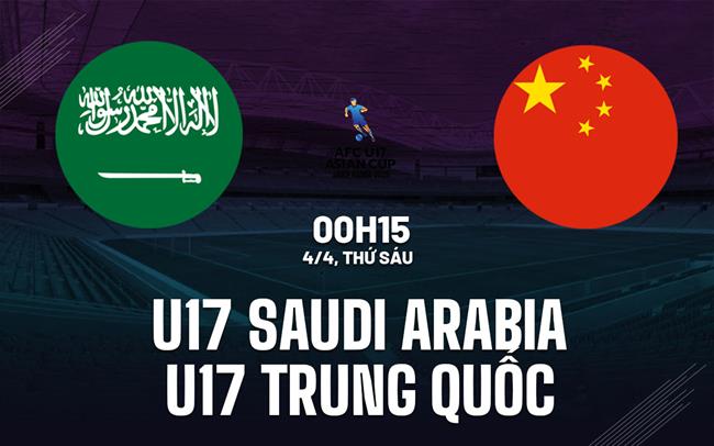 Nhận định U17 Saudi Arabia vs U17 Trung Quốc 0h15 ngày 4/4 (VCK U17 châu Á 2025)