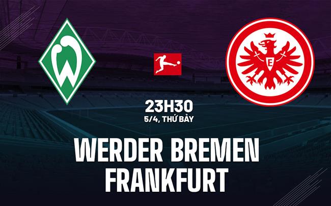 Nhận định Werder Bremen vs Frankfurt 23h30 ngày 5/4 (Bundesliga 2024/25)