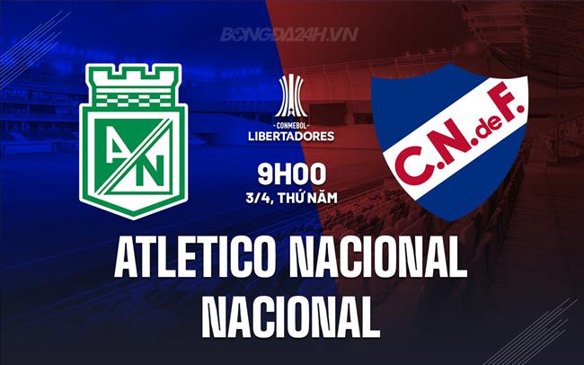 Nhận định Atletico Nacional vs Club Nacional 9h00 ngày 3/4 (Copa Libertadores 2025)