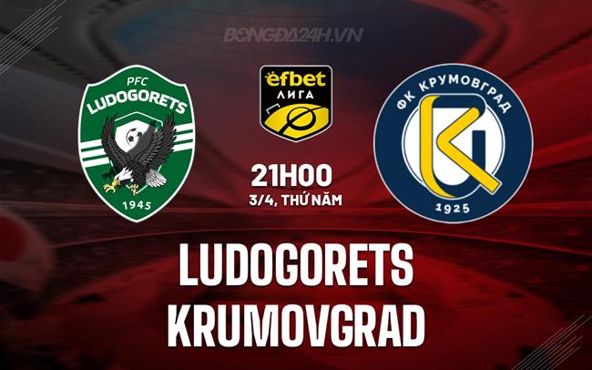 Nhận định Ludogorets vs Krumovgrad 21h00 ngày 3/4 (VĐQG Bulgaria 2024/25)