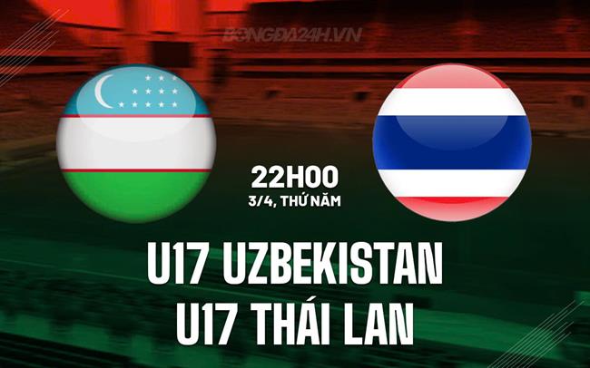 Nhận định U17 Uzbekistan vs U17 Thái Lan 22h00 ngày 3/4 (U17 châu Á 2025)