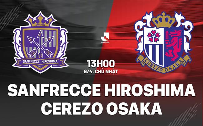 Nhận định Sanfrecce Hiroshima vs Cerezo Osaka 13h00 ngày 6/4 (VĐQG Nhật Bản 2025)