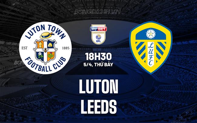 Nhận định - dự đoán Luton vs Leeds 18h30 ngày 5/4 (Hạng Nhất Anh 2024/25)