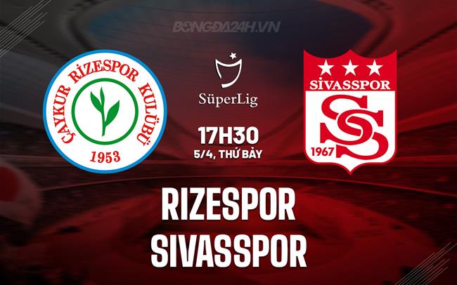 Nhận định Rizespor vs Sivasspor 17h30 ngày 5/4 (VĐQG Thổ Nhĩ Kỳ 2024/25)