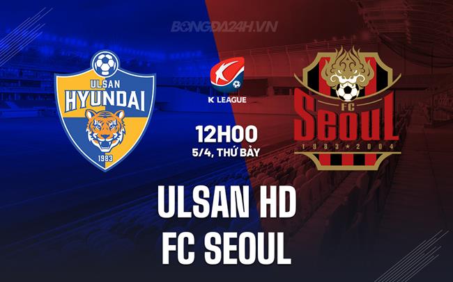 Nhận định Ulsan HD vs FC Seoul 12h00 ngày 5/4 (VĐQG Hàn Quốc 2025)