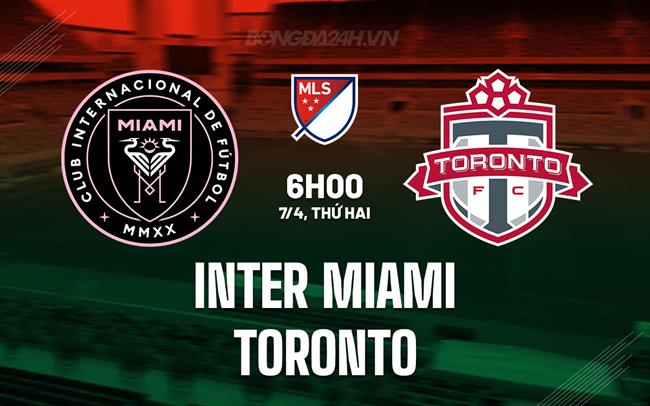 Nhận định Inter Miami vs Toronto 6h00 ngày 7/4 (Nhà nghề Mỹ 2025)