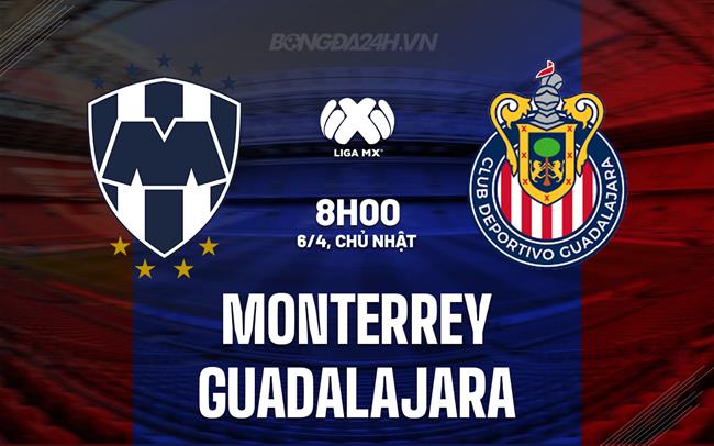 Nhận định Monterrey vs Guadalajara 8h05 ngày 6/4 (VĐQG Mexico 2024/25)