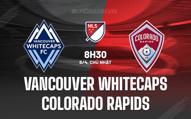 Nhận định Vancouver Whitecaps vs Colorado Rapids 8h30 ngày 6/4 (Nhà nghề Mỹ 2025)