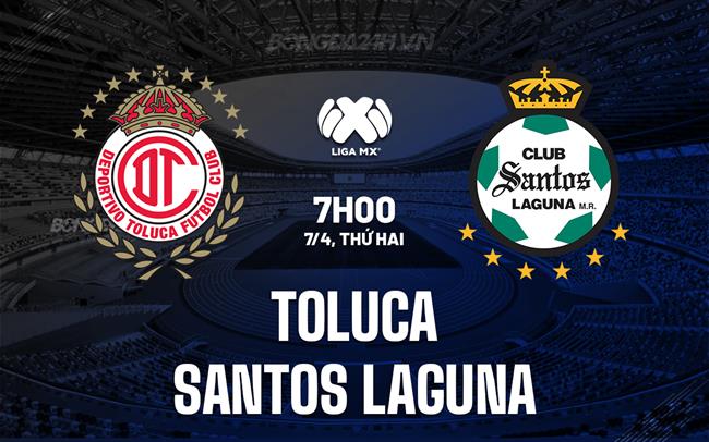 Nhận định Toluca vs Santos Laguna 7h00 ngày 7/4 (VĐQG Mexico 2024/25)
