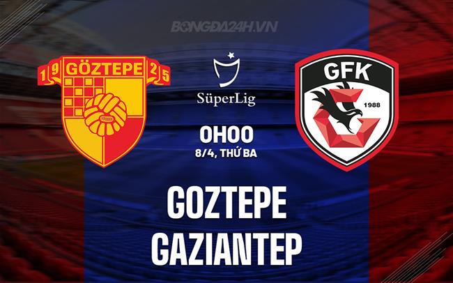 Nhận định Goztepe vs Gaziantep 0h00 ngày 8/4 (VĐQG Thổ Nhĩ Kỳ 2024/25)