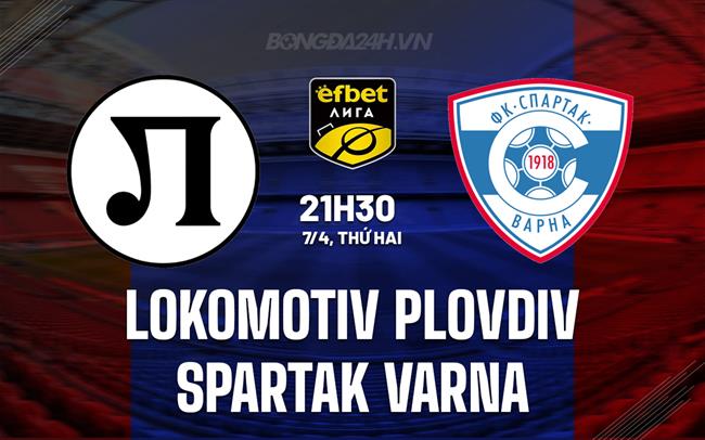 Nhận định Lokomotiv Plovdiv vs Spartak Varna 21h30 ngày 7/4 (VĐQG Bulgaria 2024/25)